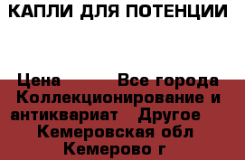 КАПЛИ ДЛЯ ПОТЕНЦИИ  › Цена ­ 990 - Все города Коллекционирование и антиквариат » Другое   . Кемеровская обл.,Кемерово г.